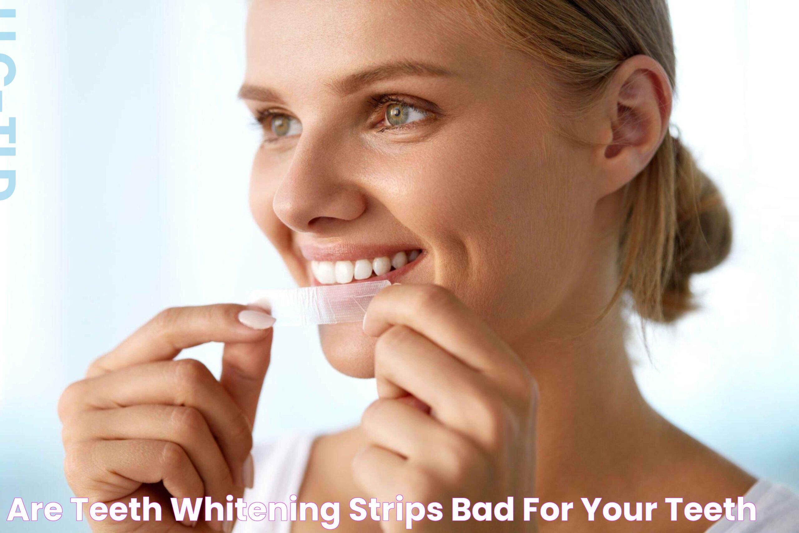 Are Teeth Whitening Strips Bad For Your Teeth?