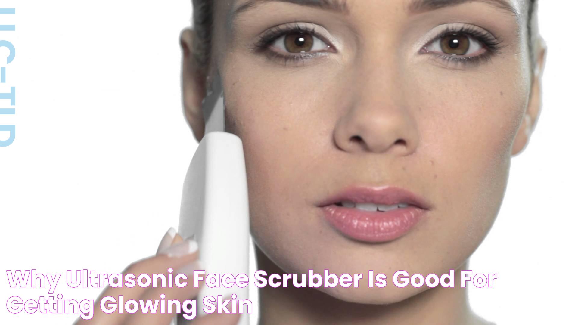 Why Ultrasonic Face Scrubber is Good for Getting Glowing Skin