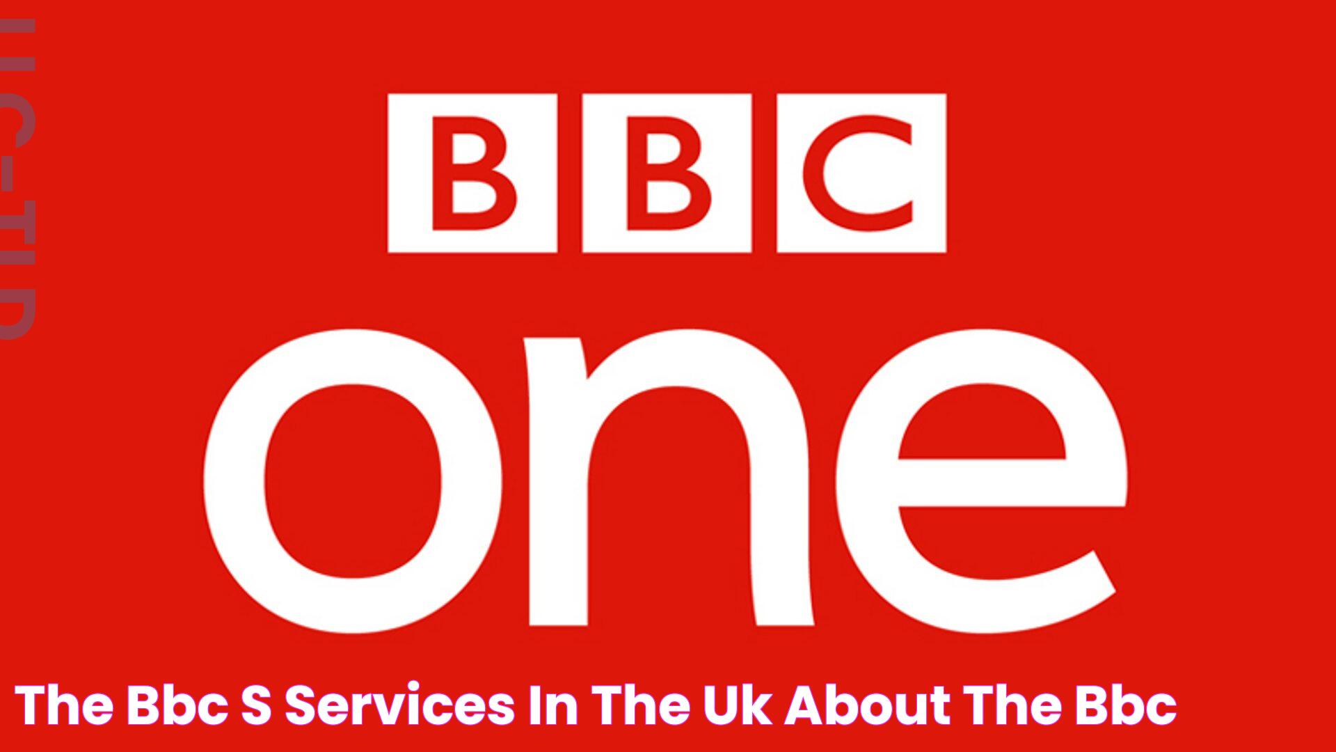 The BBC’s services in the UK About the BBC