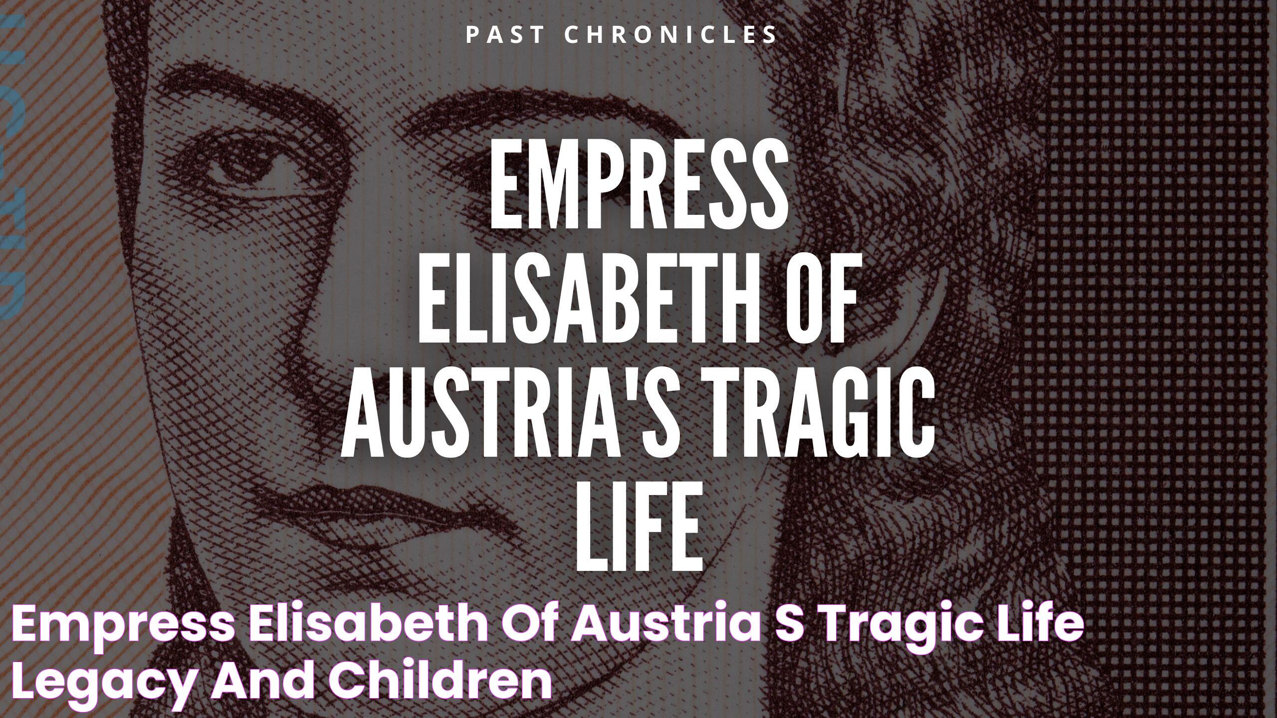 Elisabeth Of Austria: The Life And Legacy Of An Empress